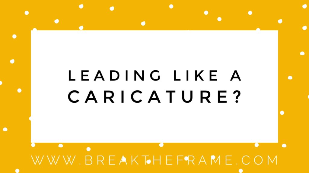 7 Ways You’re Leading Like a Caricature