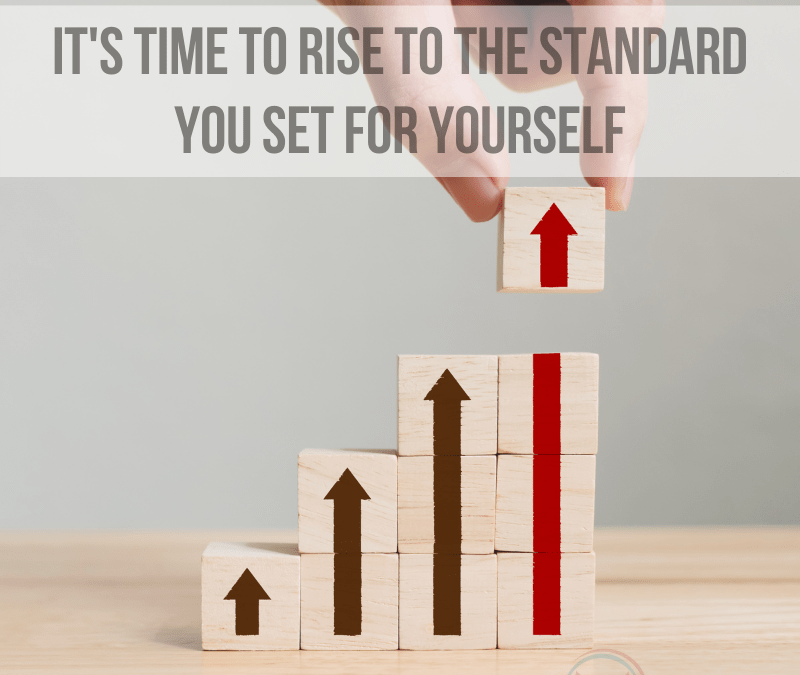 It’s Time to Rise to the Standard You Set for Yourself